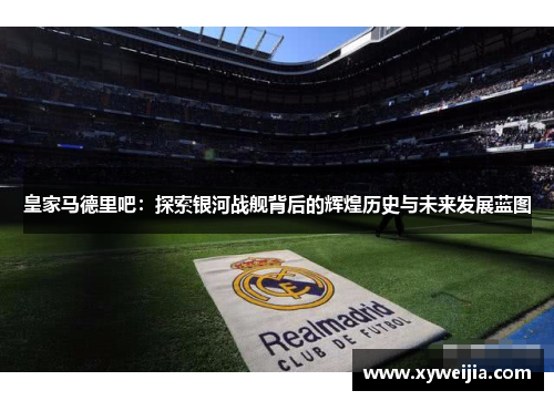 皇家马德里吧：探索银河战舰背后的辉煌历史与未来发展蓝图