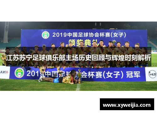 江苏苏宁足球俱乐部主场历史回顾与辉煌时刻解析