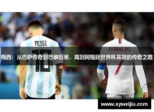 梅西：从巴萨传奇到巴黎巨星，再到阿根廷世界杯英雄的传奇之路