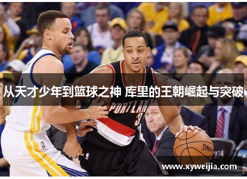 从天才少年到篮球之神 库里的王朝崛起与突破