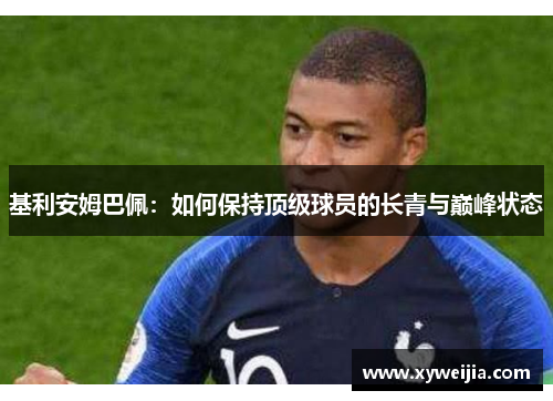 基利安姆巴佩：如何保持顶级球员的长青与巅峰状态