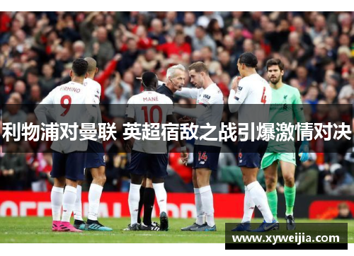 利物浦对曼联 英超宿敌之战引爆激情对决