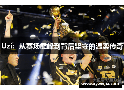 Uzi：从赛场巅峰到背后坚守的温柔传奇