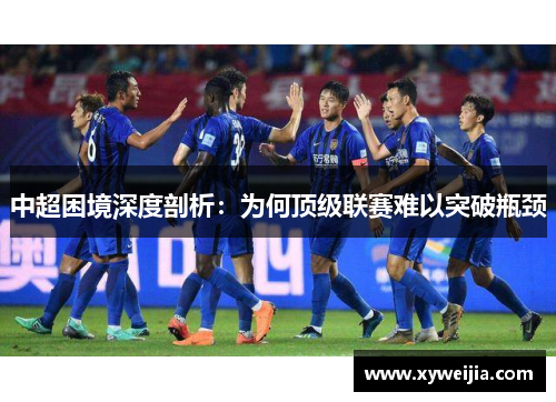 中超困境深度剖析：为何顶级联赛难以突破瓶颈
