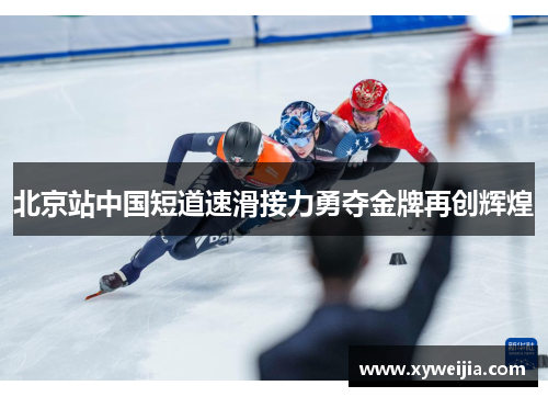 北京站中国短道速滑接力勇夺金牌再创辉煌