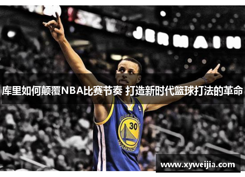 库里如何颠覆NBA比赛节奏 打造新时代篮球打法的革命