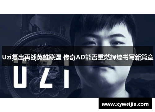 Uzi复出再战英雄联盟 传奇AD能否重燃辉煌书写新篇章