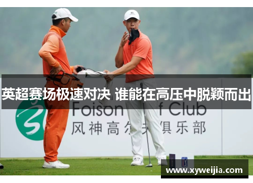 英超赛场极速对决 谁能在高压中脱颖而出