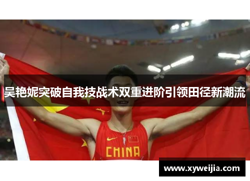 吴艳妮突破自我技战术双重进阶引领田径新潮流