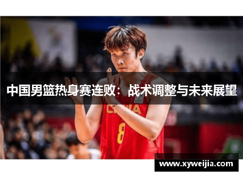 中国男篮热身赛连败：战术调整与未来展望