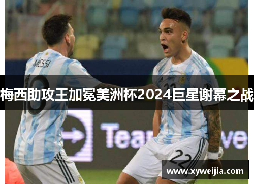 梅西助攻王加冕美洲杯2024巨星谢幕之战