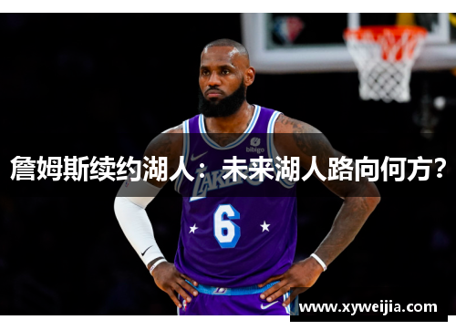 詹姆斯续约湖人：未来湖人路向何方？