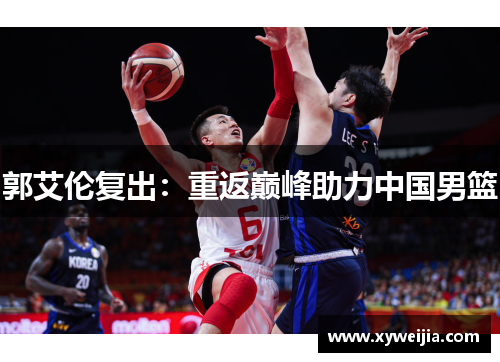 郭艾伦复出：重返巅峰助力中国男篮