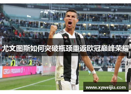 尤文图斯如何突破瓶颈重返欧冠巅峰荣耀