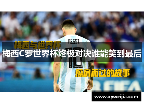 梅西C罗世界杯终极对决谁能笑到最后