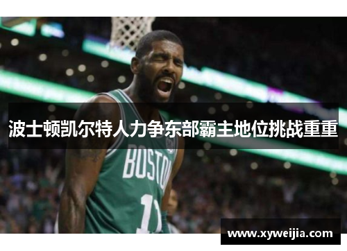 波士顿凯尔特人力争东部霸主地位挑战重重