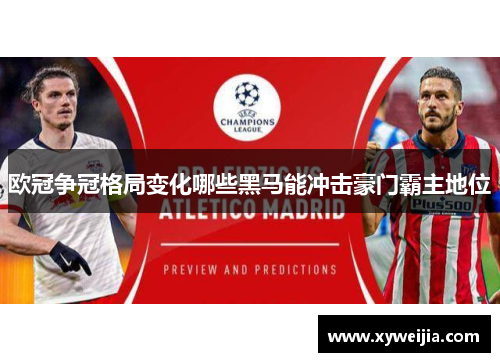 欧冠争冠格局变化哪些黑马能冲击豪门霸主地位