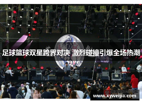 足球篮球双星跨界对决 激烈碰撞引爆全场热潮
