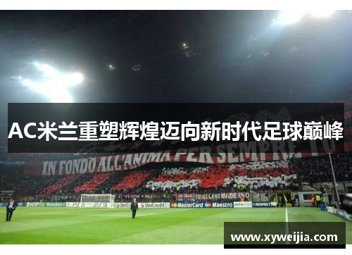 AC米兰重塑辉煌迈向新时代足球巅峰