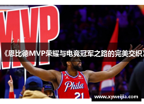 《恩比德MVP荣耀与电竞冠军之路的完美交织》