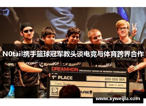 N0tail携手篮球冠军教头谈电竞与体育跨界合作