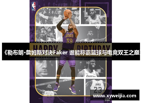《勒布朗·詹姆斯对决Faker 谁能称霸篮球与电竞双王之巅》
