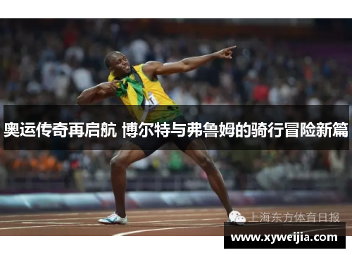 奥运传奇再启航 博尔特与弗鲁姆的骑行冒险新篇