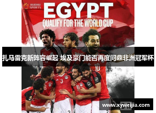 扎马雷克新阵容崛起 埃及豪门能否再度问鼎非洲冠军杯