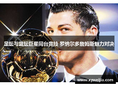 足坛与篮坛巨星同台竞技 罗纳尔多詹姆斯魅力对决
