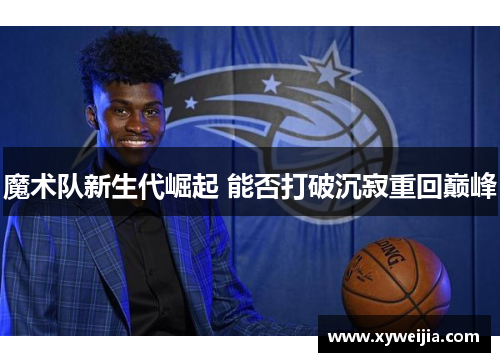 魔术队新生代崛起 能否打破沉寂重回巅峰