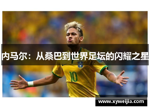 内马尔：从桑巴到世界足坛的闪耀之星