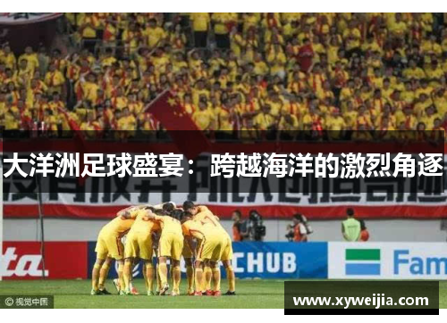 大洋洲足球盛宴：跨越海洋的激烈角逐