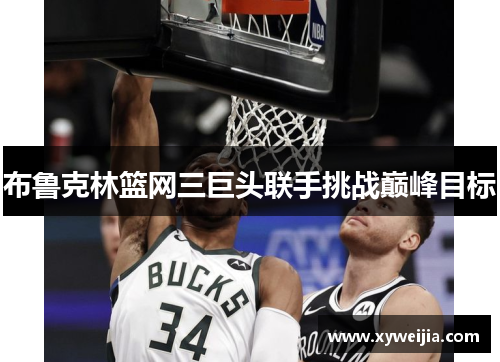 布鲁克林篮网三巨头联手挑战巅峰目标