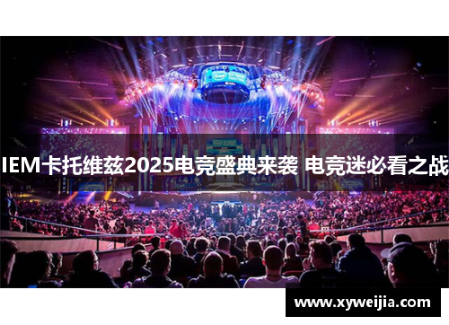 IEM卡托维兹2025电竞盛典来袭 电竞迷必看之战