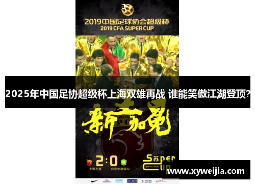 2025年中国足协超级杯上海双雄再战 谁能笑傲江湖登顶？