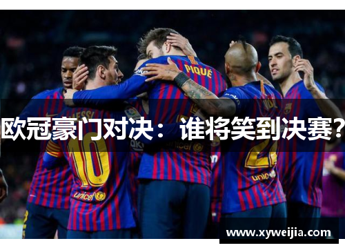 欧冠豪门对决：谁将笑到决赛？