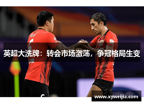 英超大洗牌：转会市场激荡，争冠格局生变