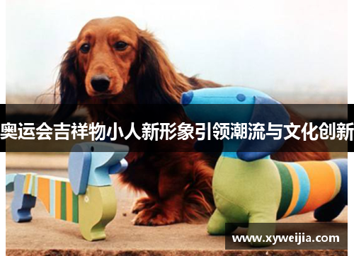 奥运会吉祥物小人新形象引领潮流与文化创新