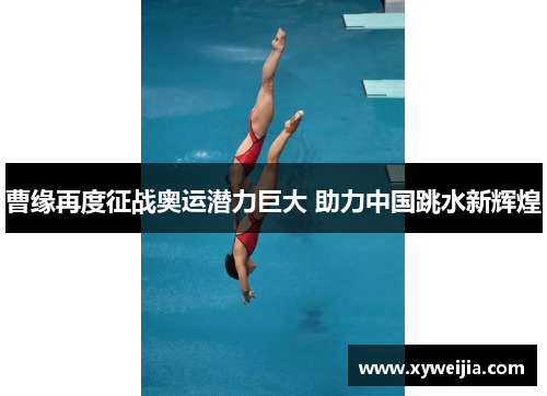 曹缘再度征战奥运潜力巨大 助力中国跳水新辉煌