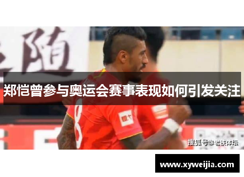 郑恺曾参与奥运会赛事表现如何引发关注