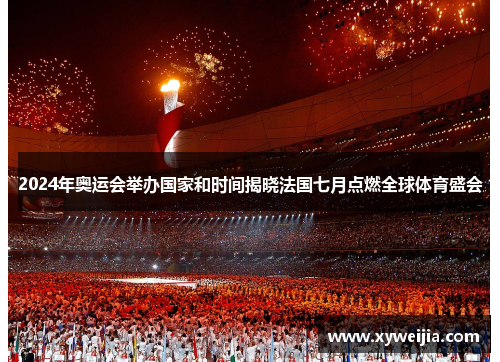 2024年奥运会举办国家和时间揭晓法国七月点燃全球体育盛会